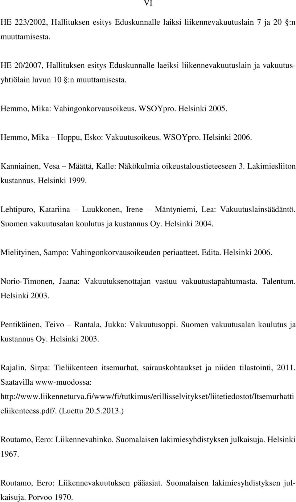 Hemmo, Mika Hoppu, Esko: Vakuutusoikeus. WSOYpro. Helsinki 2006. Kanniainen, Vesa Määttä, Kalle: Näkökulmia oikeustaloustieteeseen 3. Lakimiesliiton kustannus. Helsinki 1999.