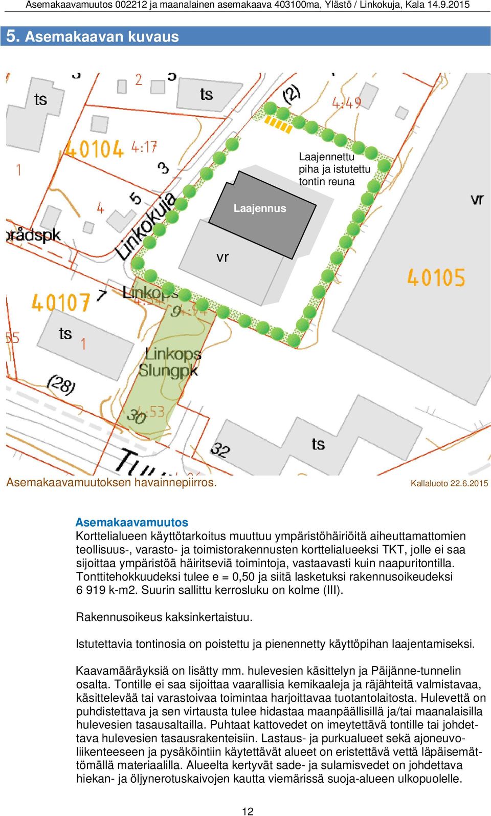 häiritseviä toimintoja, vastaavasti kuin naapuritontilla. Tonttitehokkuudeksi tulee e = 0,50 ja siitä lasketuksi rakennusoikeudeksi 6 919 k-m2. Suurin sallittu kerrosluku on kolme (III).