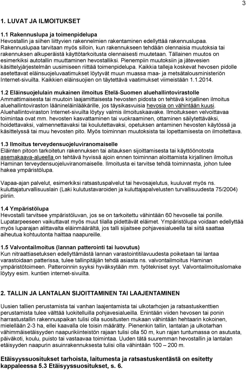 Tällainen muutos on esimerkiksi autotallin muuttaminen hevostalliksi. Pienempiin muutoksiin ja jätevesien käsittelyjärjestelmän uusimiseen riittää toimenpidelupa.