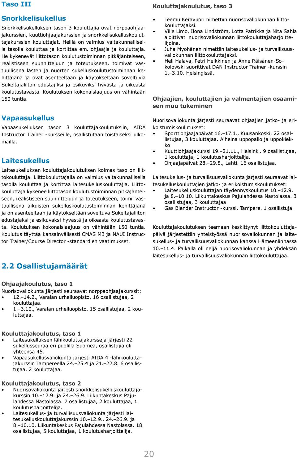 He kykenevät liittotason koulutustoiminnan pitkäjänteiseen, realistiseen suunnitteluun ja toteutukseen, toimivat vastuullisena lasten ja nuorten sukelluskoulutustoiminnan kehittäjänä ja ovat