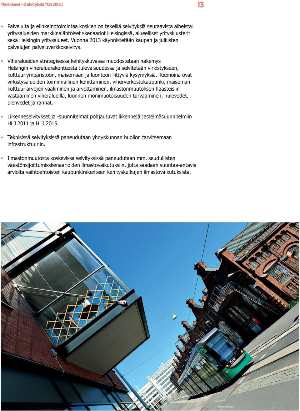 Viheralueiden strategisessa kehityskuvassa muodostetaan näkemys Helsingin viheraluerakenteesta tulevaisuudessa ja selvitetään virkistykseen, kulttuuriympäristöön, maisemaan ja luontoon liittyviä
