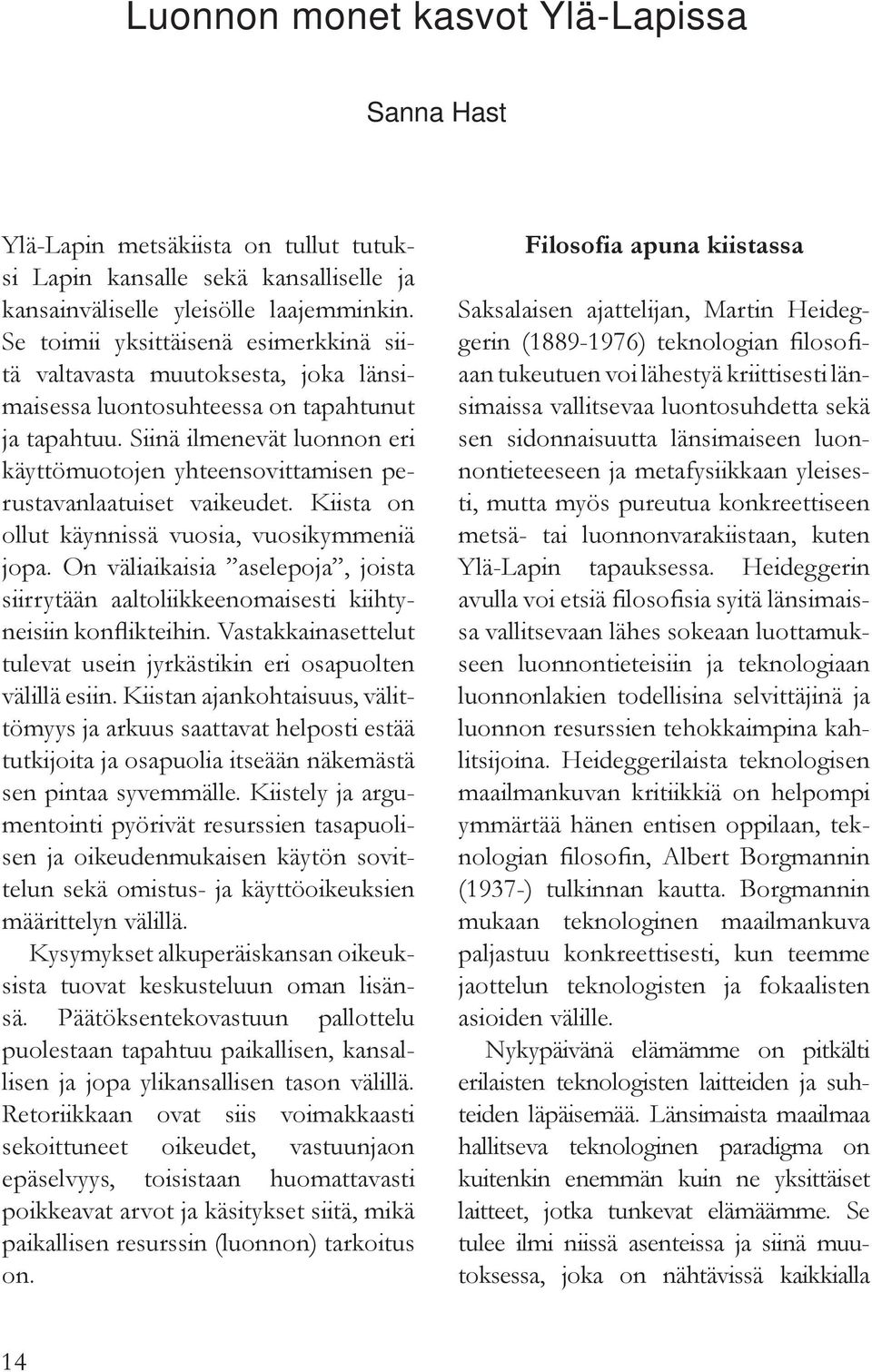 Siinä ilmenevät luonnon eri käyttömuotojen yhteensovittamisen perustavanlaatuiset vaikeudet. Kiista on ollut käynnissä vuosia, vuosikymmeniä jopa.