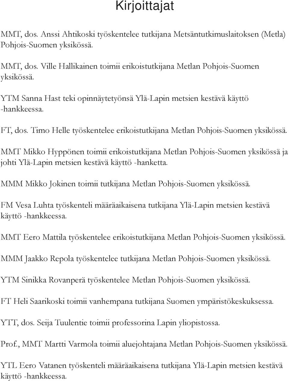 MMT Mikko Hyppönen toimii erikoistutkijana Metlan Pohjois-Suomen yksikössä ja johti Ylä-Lapin metsien kestävä käyttö -hanketta. MMM Mikko Jokinen toimii tutkijana Metlan Pohjois-Suomen yksikössä.