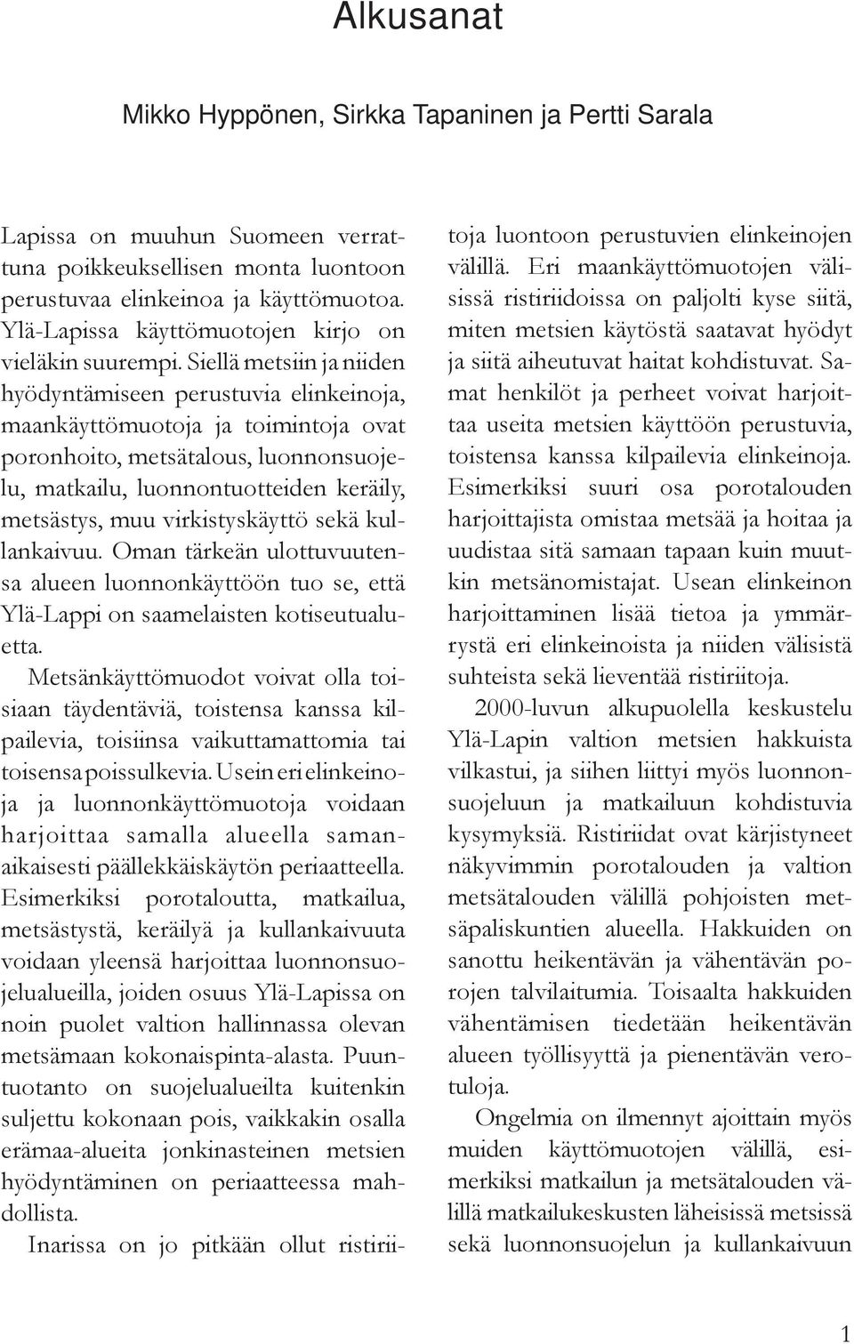 Siellä metsiin ja niiden hyödyntämiseen perustuvia elinkeinoja, maankäyttömuotoja ja toimintoja ovat poronhoito, metsätalous, luonnonsuojelu, matkailu, luonnontuotteiden keräily, metsästys, muu