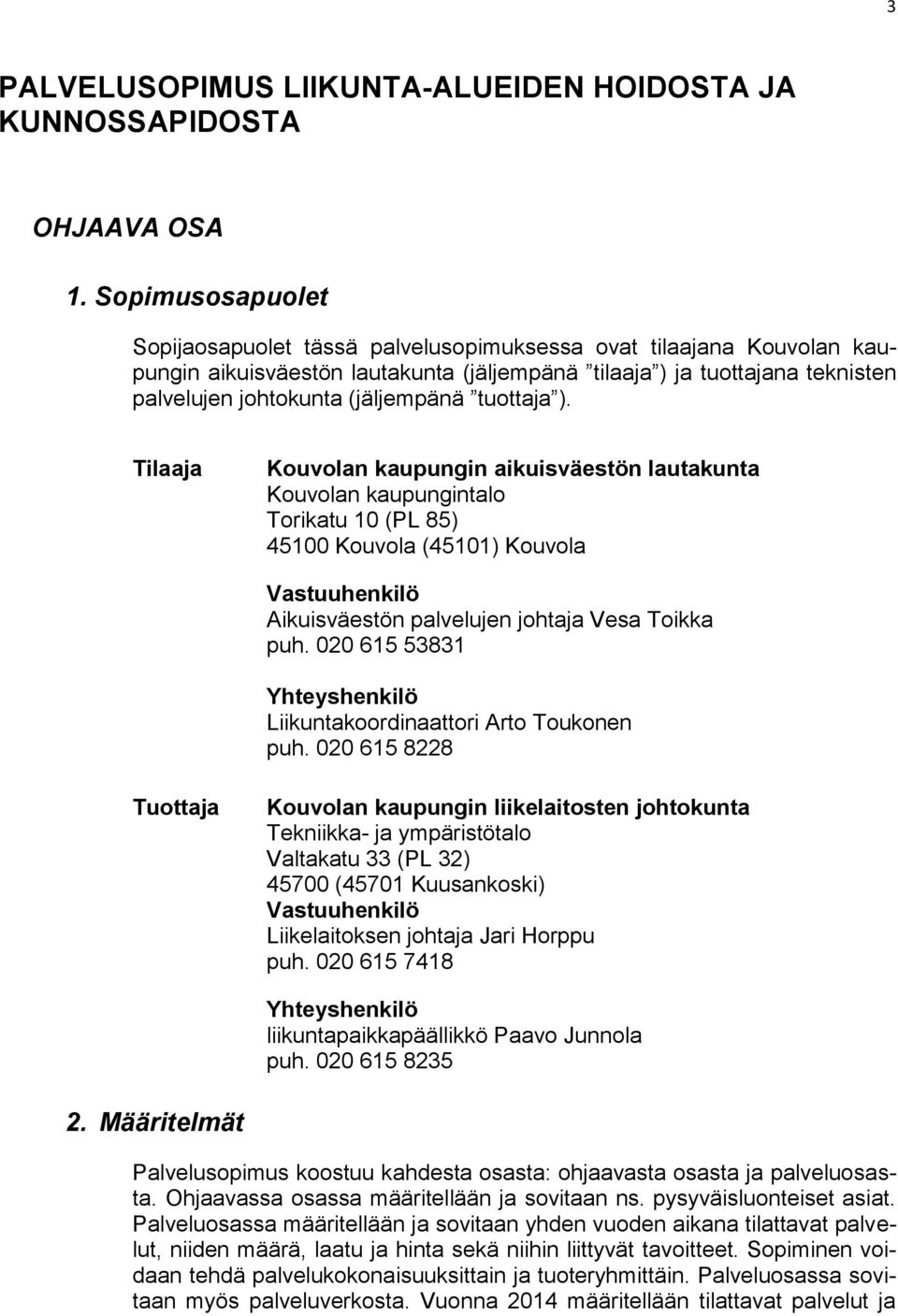 tuottaja ). Tilaaja Kouvolan kaupungin aikuisväestön lautakunta Kouvolan kaupungintalo Torikatu 10 (PL 85) 45100 Kouvola (45101) Kouvola Vastuuhenkilö Aikuisväestön palvelujen johtaja Vesa Toikka puh.