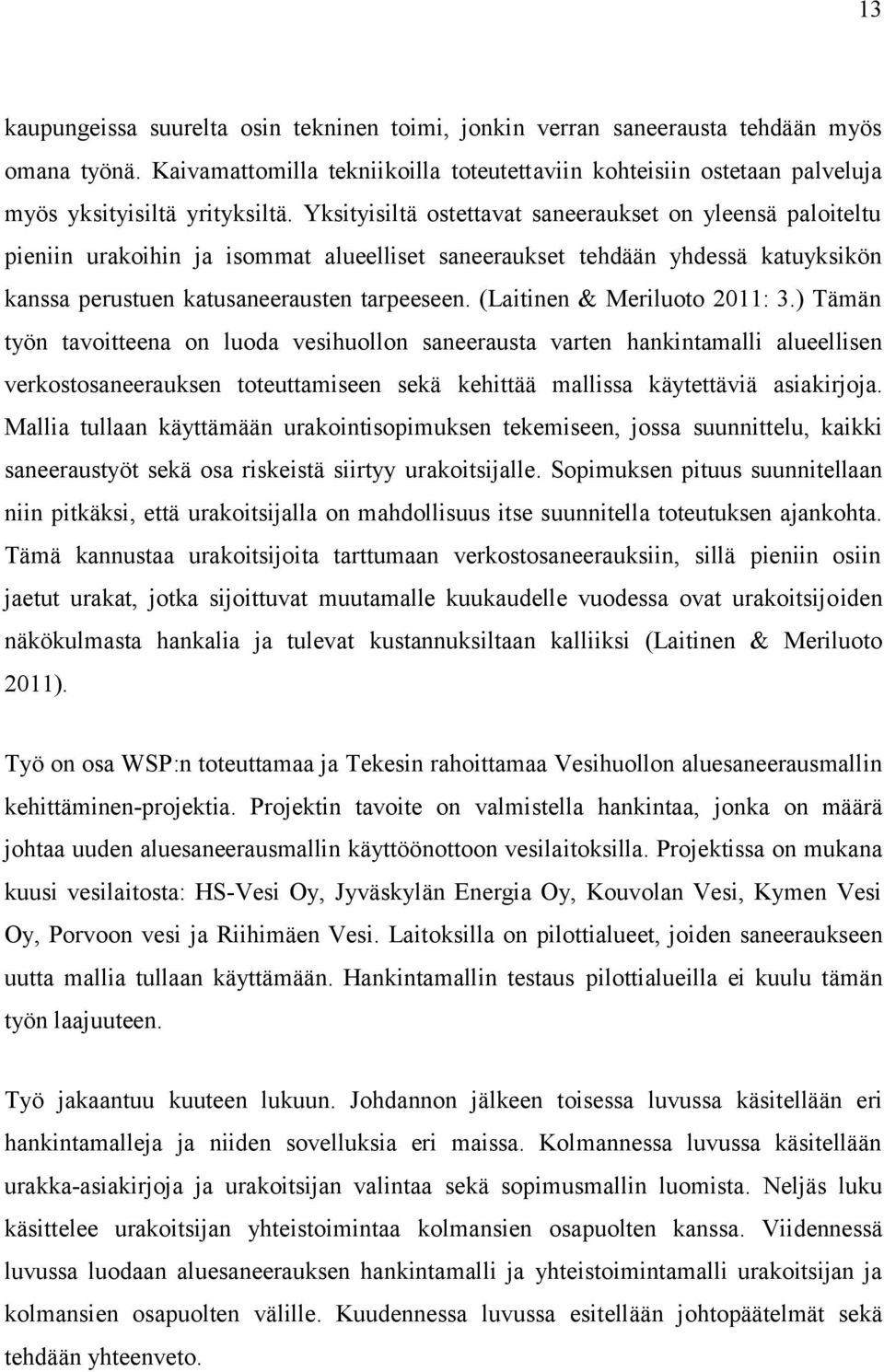 Yksityisiltä ostettavat saneeraukset on yleensä paloiteltu pieniin urakoihin ja isommat alueelliset saneeraukset tehdään yhdessä katuyksikön kanssa perustuen katusaneerausten tarpeeseen.