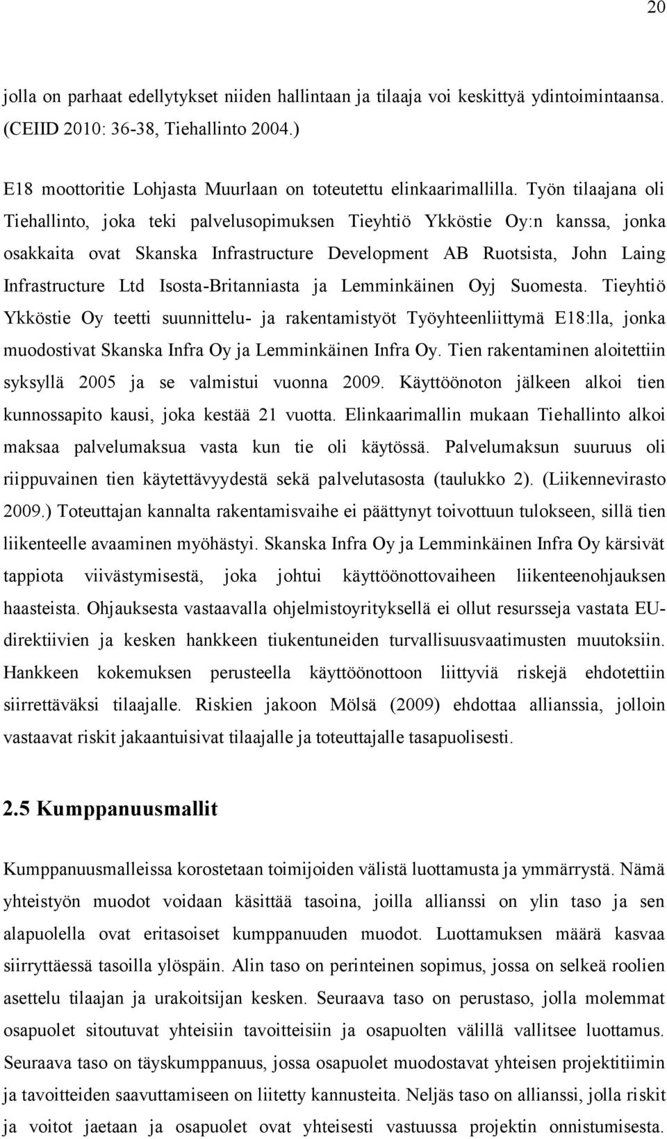 Isosta-Britanniasta ja Lemminkäinen Oyj Suomesta. Tieyhtiö Ykköstie Oy teetti suunnittelu- ja rakentamistyöt Työyhteenliittymä E18:lla, jonka muodostivat Skanska Infra Oy ja Lemminkäinen Infra Oy.