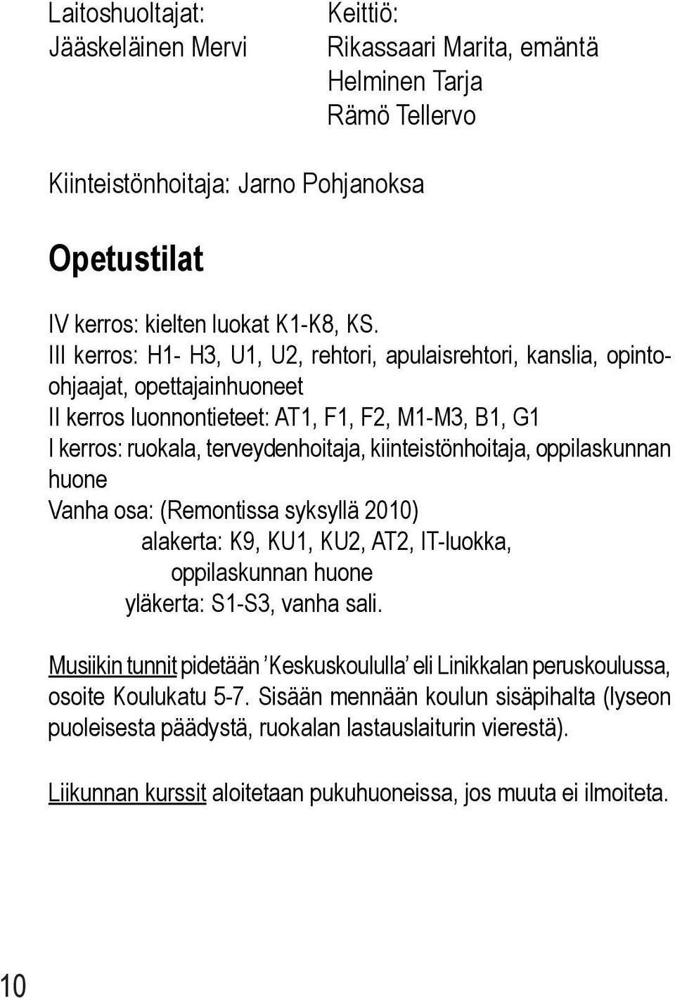 kiinteistönhoitaja, oppilaskunnan huone Vanha osa: (Remontissa syksyllä 2010) alakerta: K9, KU1, KU2, AT2, IT-luokka, oppilaskunnan huone yläkerta: S1-S3, vanha sali.