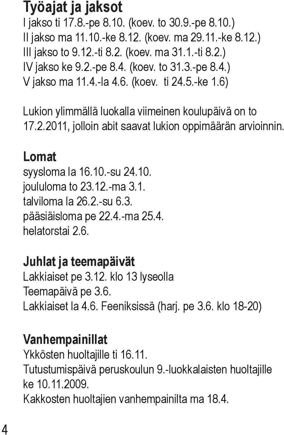 Lomat syysloma la 16.10.-su 24.10. joululoma to 23.12.-ma 3.1. talviloma la 26.2.-su 6.3. pääsiäisloma pe 22.4.-ma 25.4. helatorstai 2.6. Juhlat ja teemapäivät Lakkiaiset pe 3.12. klo 13 lyseolla Teemapäivä pe 3.