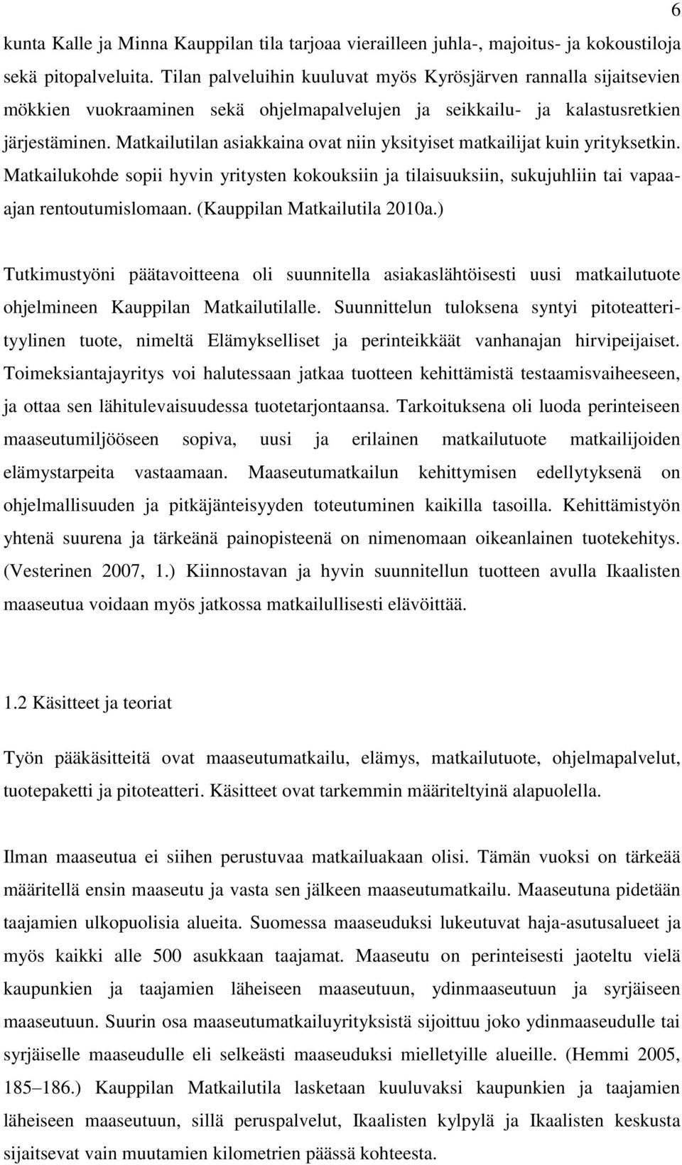 Matkailutilan asiakkaina ovat niin yksityiset matkailijat kuin yrityksetkin. Matkailukohde sopii hyvin yritysten kokouksiin ja tilaisuuksiin, sukujuhliin tai vapaaajan rentoutumislomaan.