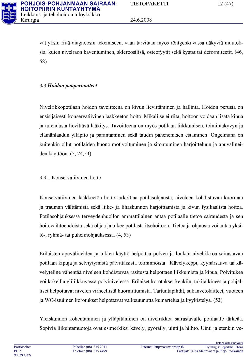 Hoidon perusta on ensisijaisesti konservatiivinen lääkkeetön hoito. Mikäli se ei riitä, hoitoon voidaan lisätä kipua ja tulehdusta lievittävä lääkitys.