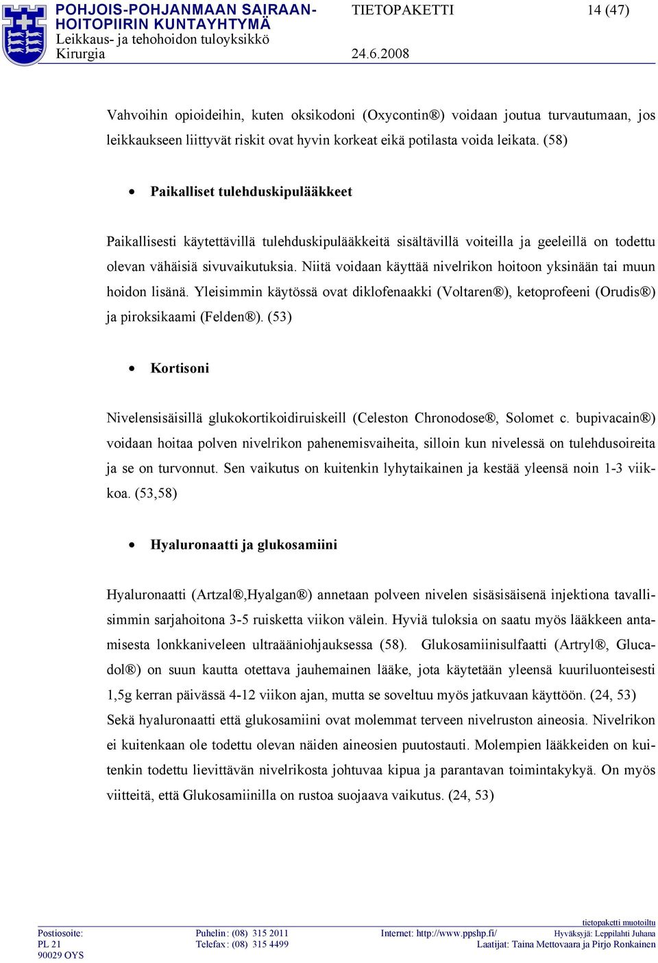 Niitä voidaan käyttää nivelrikon hoitoon yksinään tai muun hoidon lisänä. Yleisimmin käytössä ovat diklofenaakki (Voltaren ), ketoprofeeni (Orudis ) ja piroksikaami (Felden ).