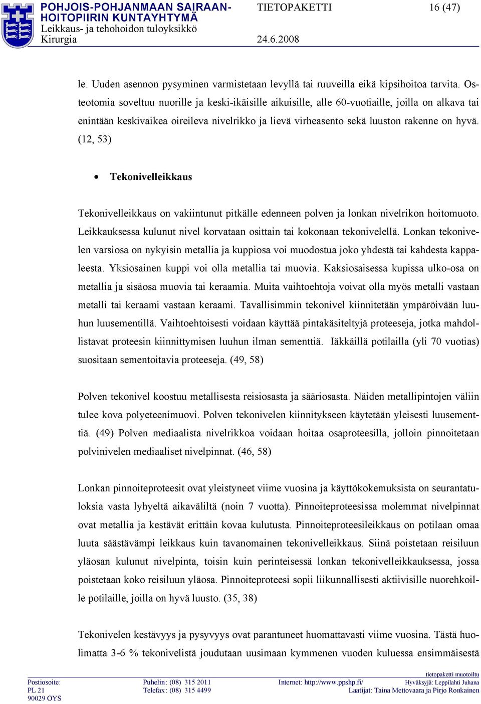 (12, 53) Tekonivelleikkaus Tekonivelleikkaus on vakiintunut pitkälle edenneen polven ja lonkan nivelrikon hoitomuoto. Leikkauksessa kulunut nivel korvataan osittain tai kokonaan tekonivelellä.