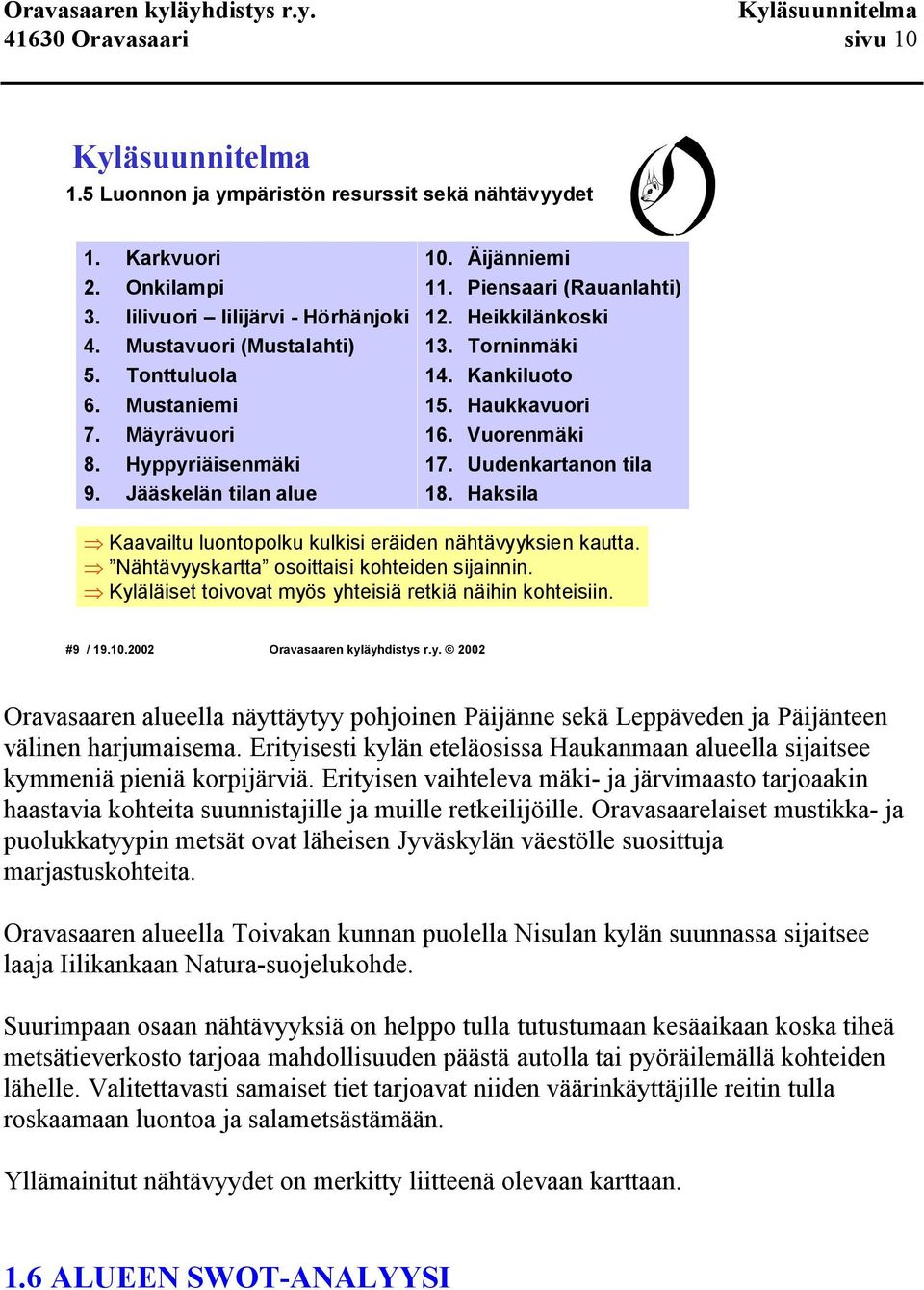 Uudenkartanon tila 18. Haksila Kaavailtu luontopolku kulkisi eräiden nähtävyyksien kautta. Nähtävyyskartta osoittaisi kohteiden sijainnin. Kyläläiset toivovat myös yhteisiä retkiä näihin kohteisiin.