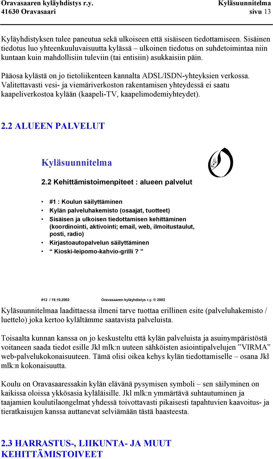 Pääosa kylästä on jo tietoliikenteen kannalta ADSL/ISDN yhteyksien verkossa.