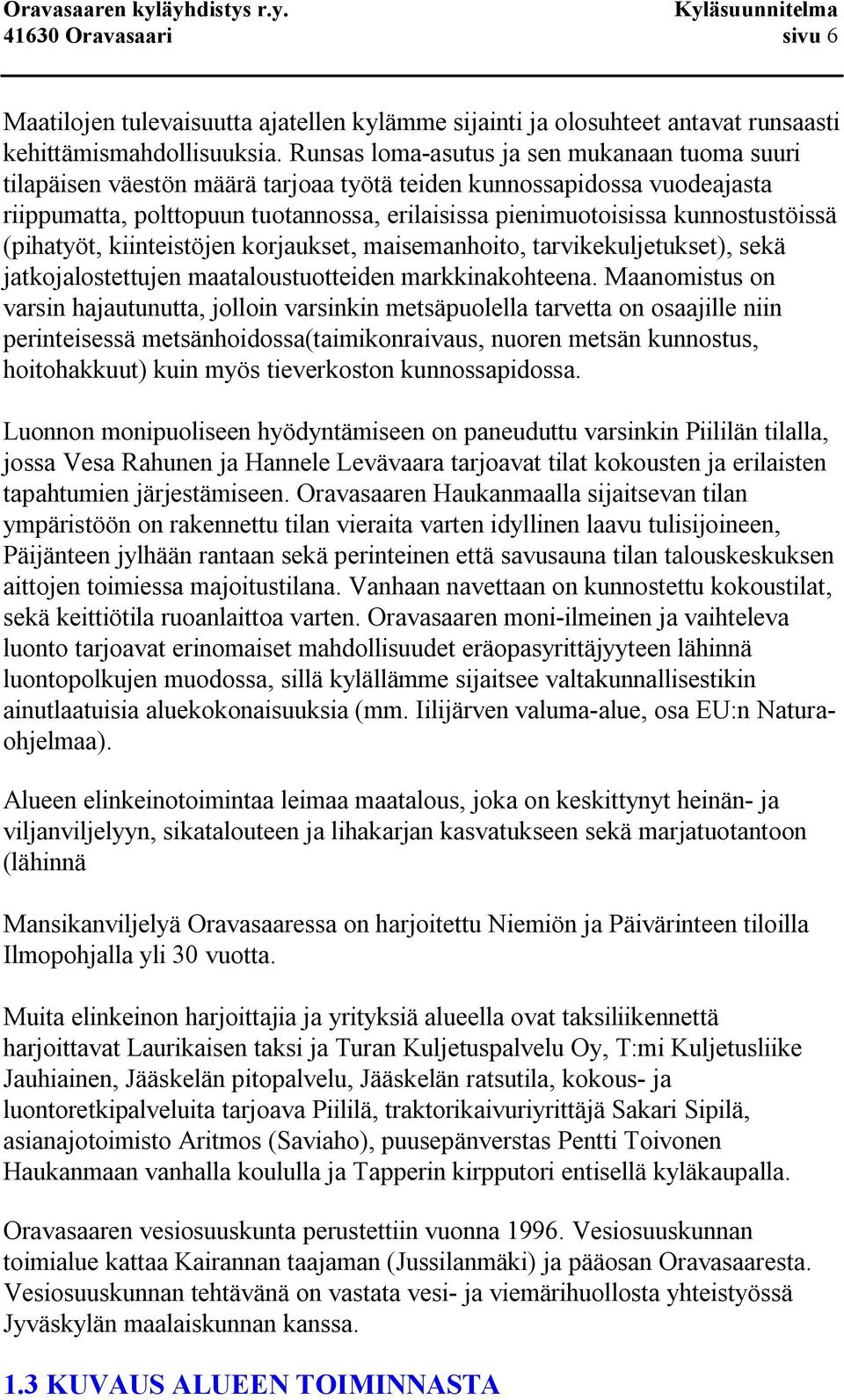 kunnostustöissä (pihatyöt, kiinteistöjen korjaukset, maisemanhoito, tarvikekuljetukset), sekä jatkojalostettujen maataloustuotteiden markkinakohteena.