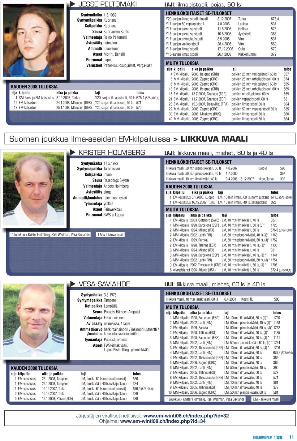 Peltor-kuulosuojaimet, Varga-lasit KAUDEN 2008 TULOKSIA 1 SM-kars. ja EM-katsastus 8.12.2007, Turku Y20-sarjan ilmapistooli, 60 ls 675,4 (575+100,4) 12 EM-katsastus 24.1.2008, München (GER) Y20-sarjan ilmapistooli, 60 ls 571 13 EM-katsastus 25.