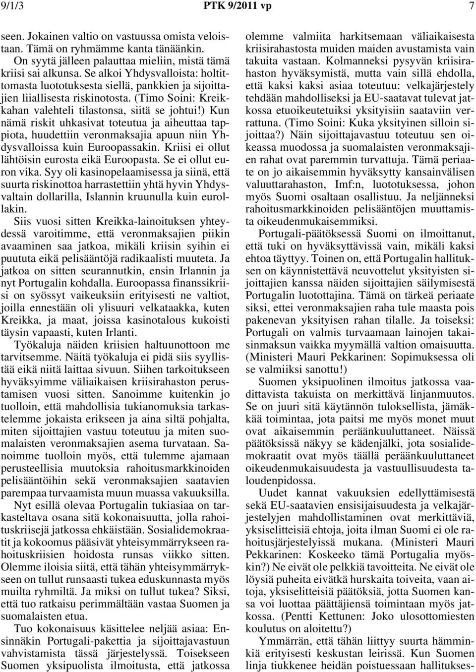 ) Kun nämä riskit uhkasivat toteutua ja aiheuttaa tappiota, huudettiin veronmaksajia apuun niin Yhdysvalloissa kuin Euroopassakin. Kriisi ei ollut lähtöisin eurosta eikä Euroopasta.