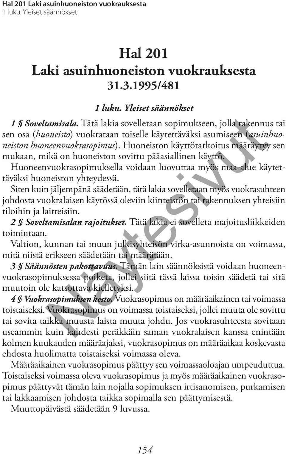 Huoneiston käyttötarkoitus määräytyy sen mukaan, mikä on huoneiston sovittu pääasiallinen käyttö. Huoneenvuokrasopimuksella voidaan luovuttaa myös maa-alue käytettäväksi huoneiston yhteydessä.