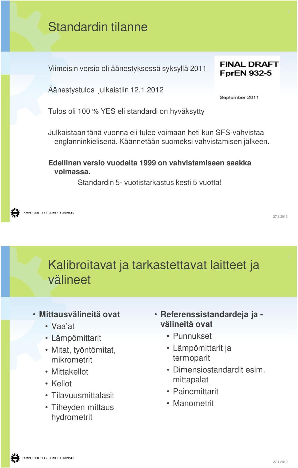 Käännetään suomeksi vahvistamisen jälkeen. Edellinen versio vuodelta 1999 on vahvistamiseen saakka voimassa. Standardin 5- vuotistarkastus kesti 5 vuotta!