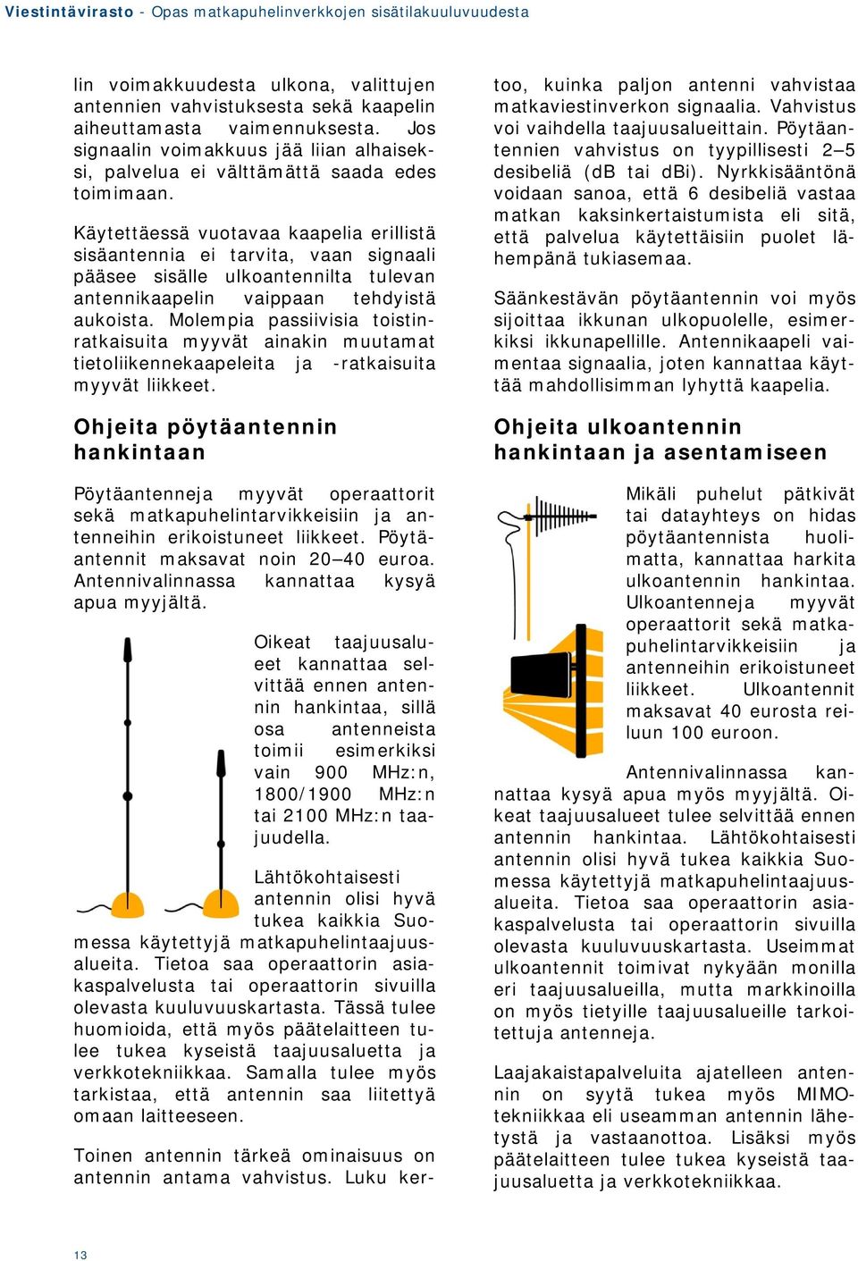 Molempia passiivisia toistinratkaisuita myyvät ainakin muutamat tietoliikennekaapeleita ja -ratkaisuita myyvät liikkeet.