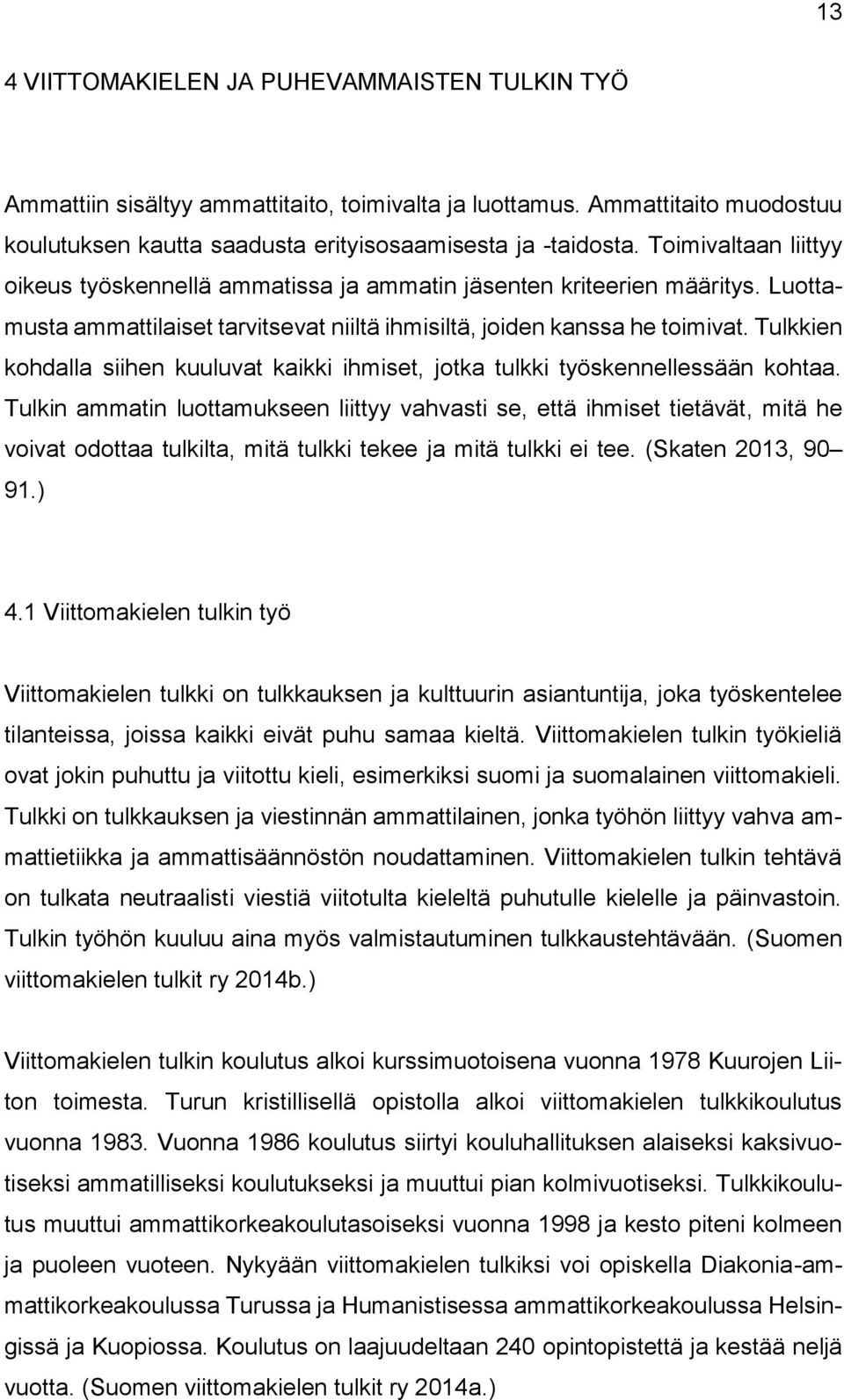 Tulkkien kohdalla siihen kuuluvat kaikki ihmiset, jotka tulkki työskennellessään kohtaa.