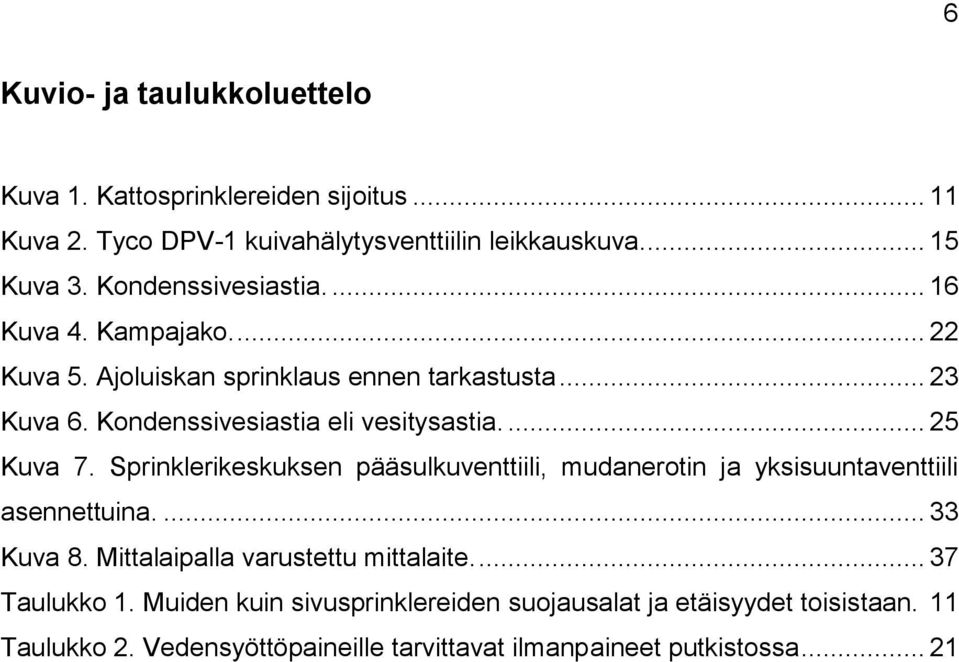 ... 25 Kuva 7. Sprinklerikeskuksen pääsulkuventtiili, mudanerotin ja yksisuuntaventtiili asennettuina.... 33 Kuva 8. Mittalaipalla varustettu mittalaite.