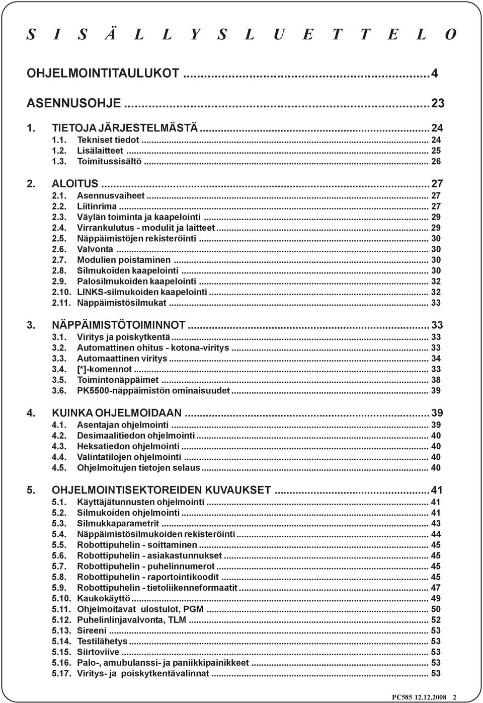 .. 30 2.8. Silmukoiden kaapelointi... 30 2.9. Palosilmukoiden kaapelointi... 32 2.10. LIKS-silmukoiden kaapelointi... 32 2.11. äppäimistösilmukat... 33 3. ÄPPÄIMISTÖTOIMIOT...33 3.1. Viritys ja poiskytkentä.