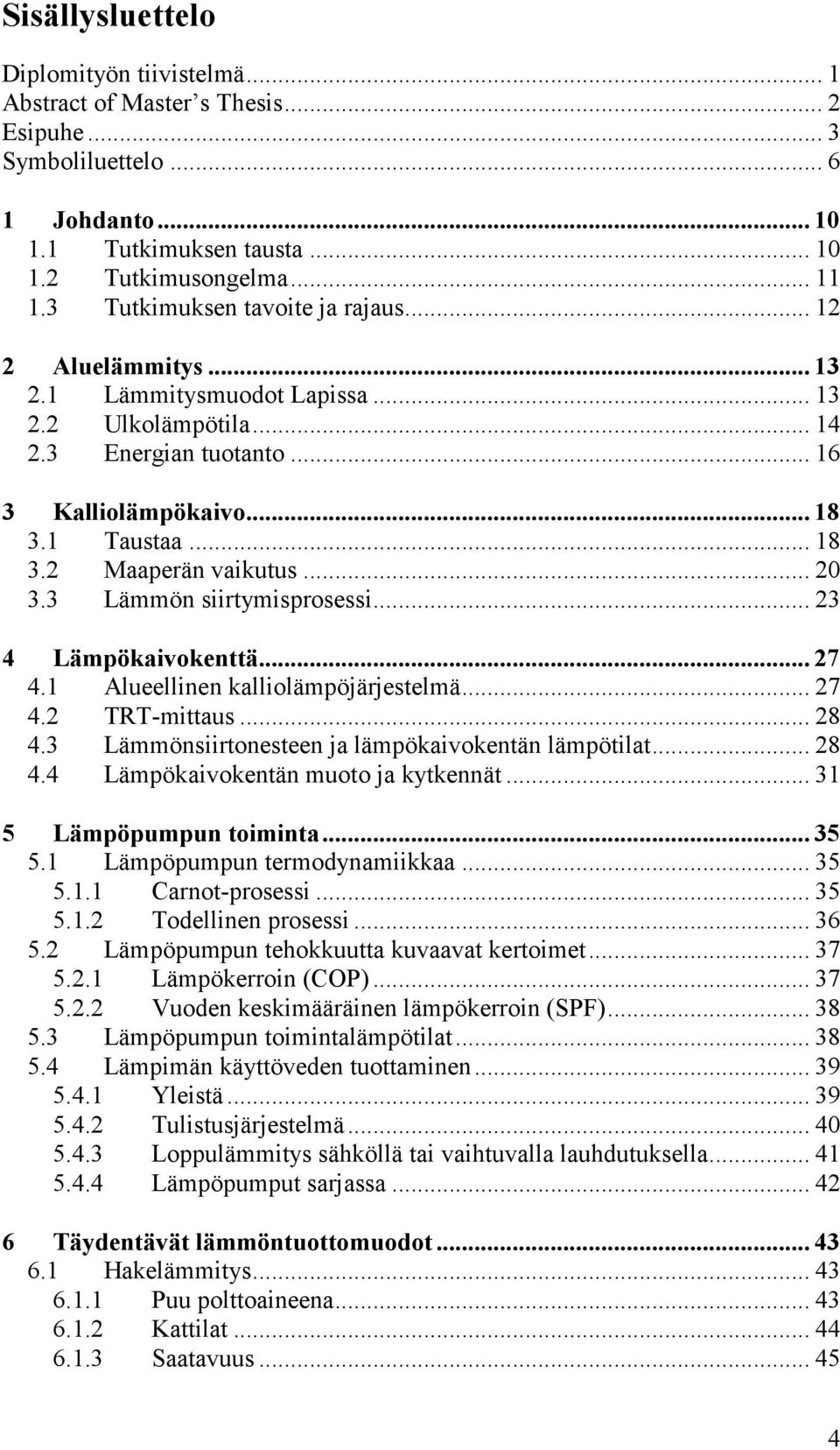 .. 20 3.3 Lämmön siirtymisprosessi... 23 4 Lämpökaivokenttä... 27 4.1 Alueellinen kalliolämpöjärjestelmä... 27 4.2 TRT-mittaus... 28 4.3 Lämmönsiirtonesteen ja lämpökaivokentän lämpötilat... 28 4.4 Lämpökaivokentän muoto ja kytkennät.