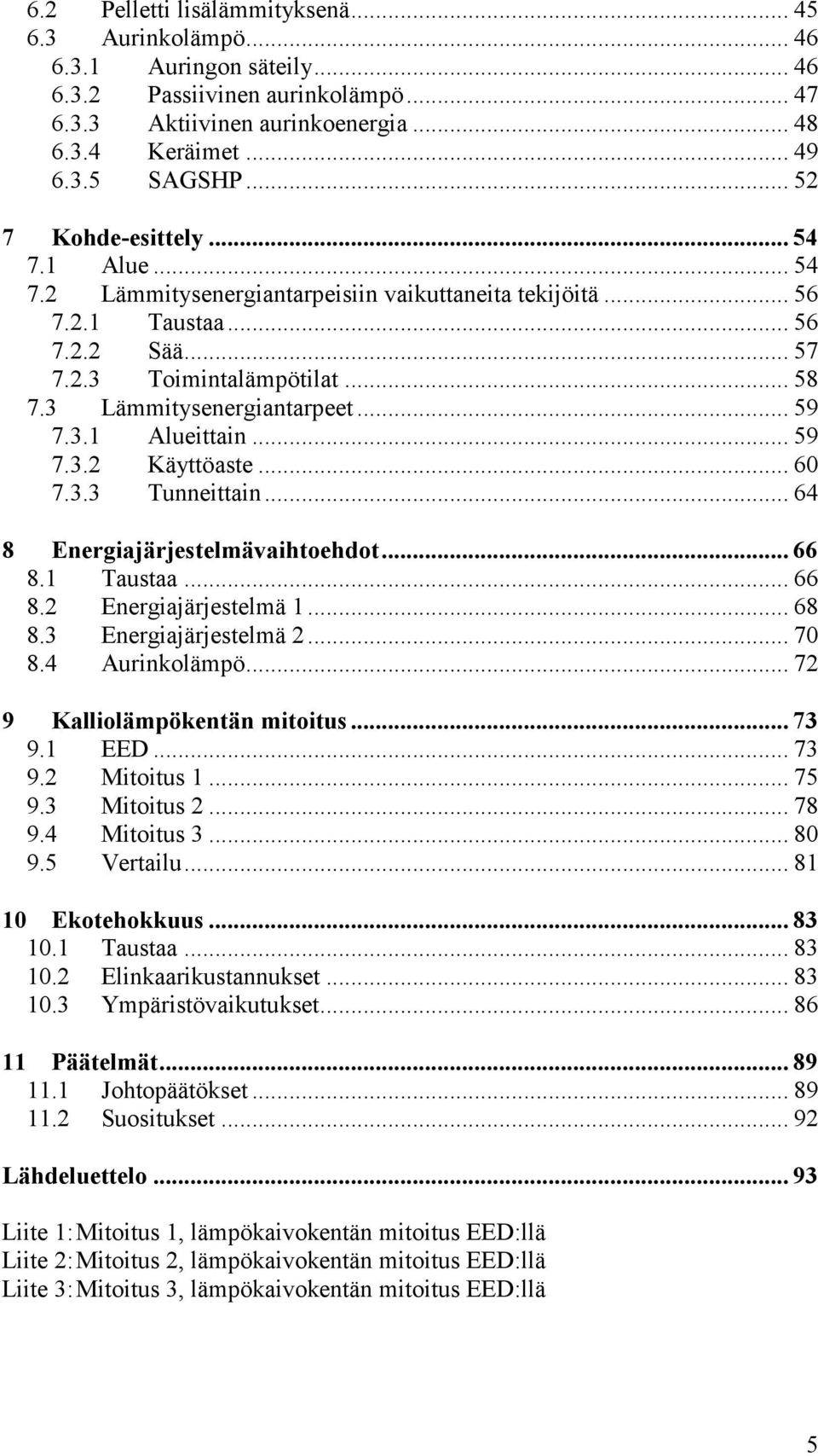 .. 59 7.3.1 Alueittain... 59 7.3.2 Käyttöaste... 60 7.3.3 Tunneittain... 64 8 Energiajärjestelmävaihtoehdot... 66 8.1 Taustaa... 66 8.2 Energiajärjestelmä 1... 68 8.3 Energiajärjestelmä 2... 70 8.