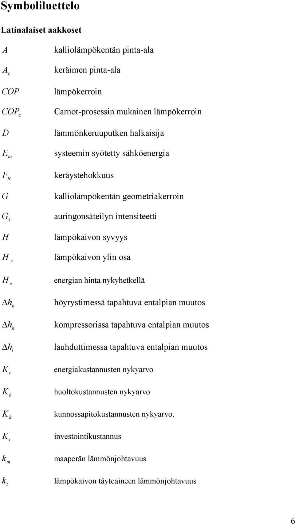 osa H e energian hinta nykyhetkellä h h h k h l höyrystimessä tapahtuva entalpian muutos kompressorissa tapahtuva entalpian muutos lauhduttimessa tapahtuva entalpian muutos K e