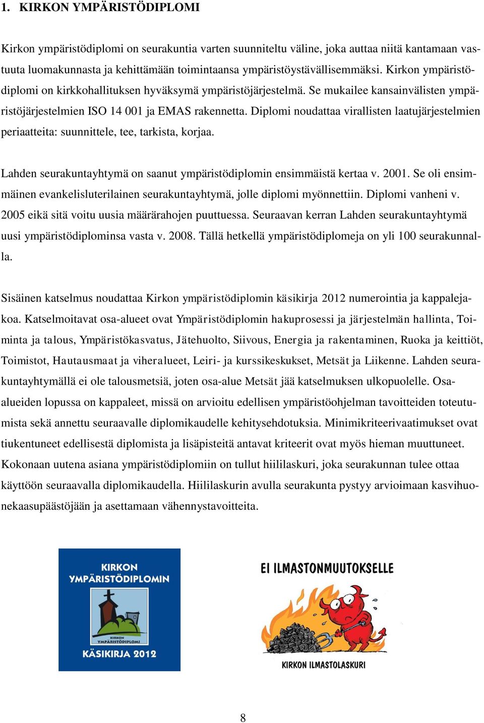 Diplomi noudattaa virallisten laatujärjestelmien periaatteita: suunnittele, tee, tarkista, korjaa. Lahden seurakuntayhtymä on saanut ympäristödiplomin ensimmäistä kertaa v. 2001.