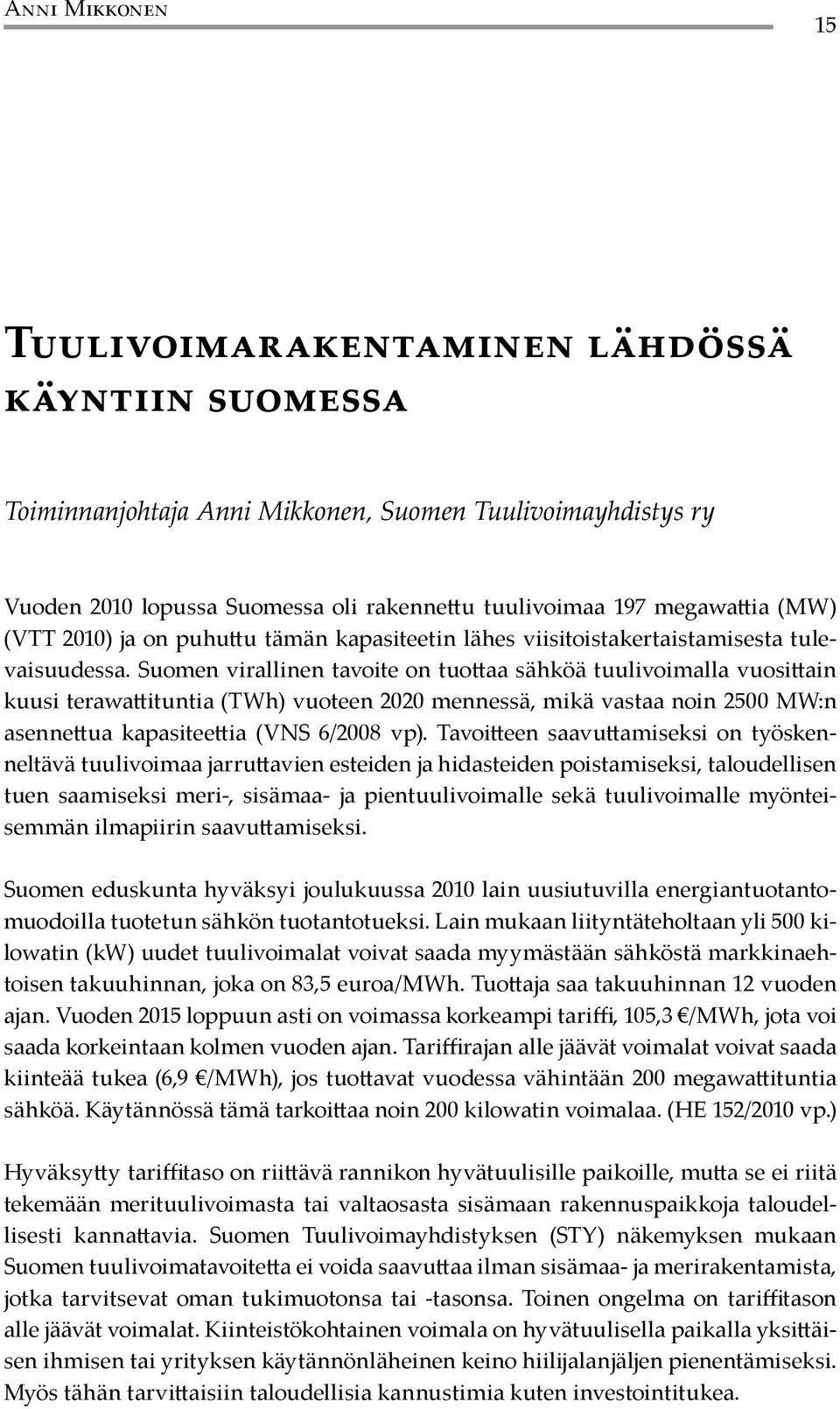 Suomen virallinen tavoite on tuottaa sähköä tuulivoimalla vuosittain kuusi terawattituntia (TWh) vuoteen 2020 mennessä, mikä vastaa noin 2500 MW:n asennettua kapasiteettia (VNS 6/2008 vp).