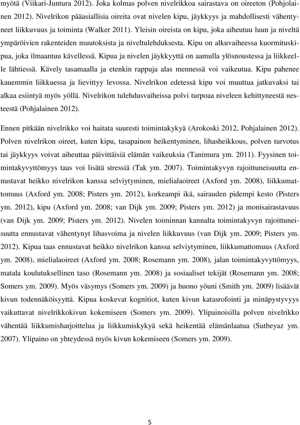 Yleisin oireista on kipu, joka aiheutuu luun ja niveltä ympäröivien rakenteiden muutoksista ja niveltulehduksesta. Kipu on alkuvaiheessa kuormituskipua, joka ilmaantuu kävellessä.