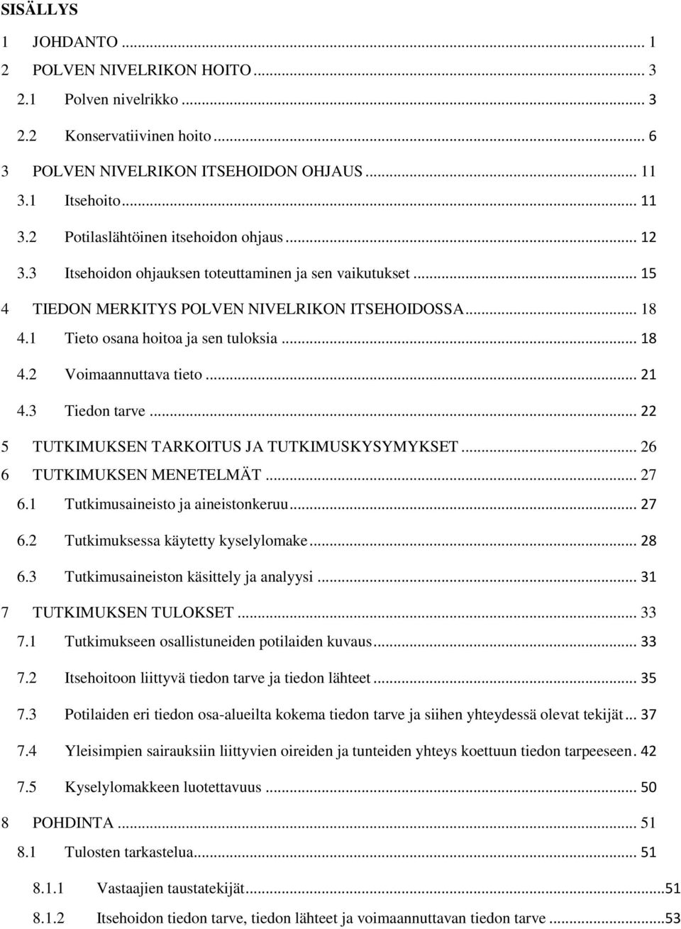 .. 21 4.3 Tiedon tarve... 22 5 TUTKIMUKSEN TARKOITUS JA TUTKIMUSKYSYMYKSET... 26 6 TUTKIMUKSEN MENETELMÄT... 27 6.1 Tutkimusaineisto ja aineistonkeruu... 27 6.2 Tutkimuksessa käytetty kyselylomake.