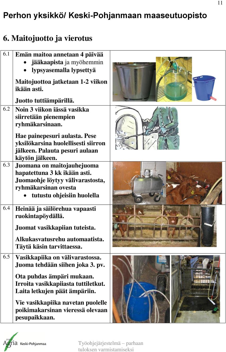 Juomaohje löytyy välivarastosta, ryhmäkarsinan ovesta tutustu ohjeisiin huolella 6.4 Heinää ja säilörehua vapaasti ruokintapöydällä. Juomat vasikkapiian tuteista. Alkukasvatusrehu automaatista.