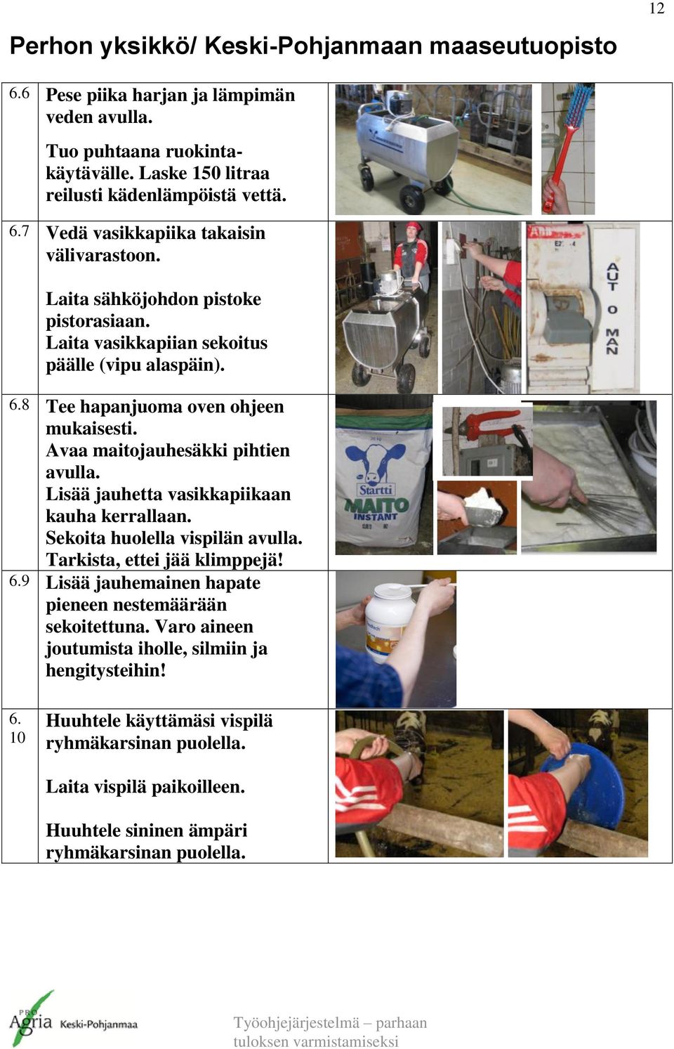 Lisää jauhetta vasikkapiikaan kauha kerrallaan. Sekoita huolella vispilän avulla. Tarkista, ettei jää klimppejä! 6.9 Lisää jauhemainen hapate pieneen nestemäärään sekoitettuna.