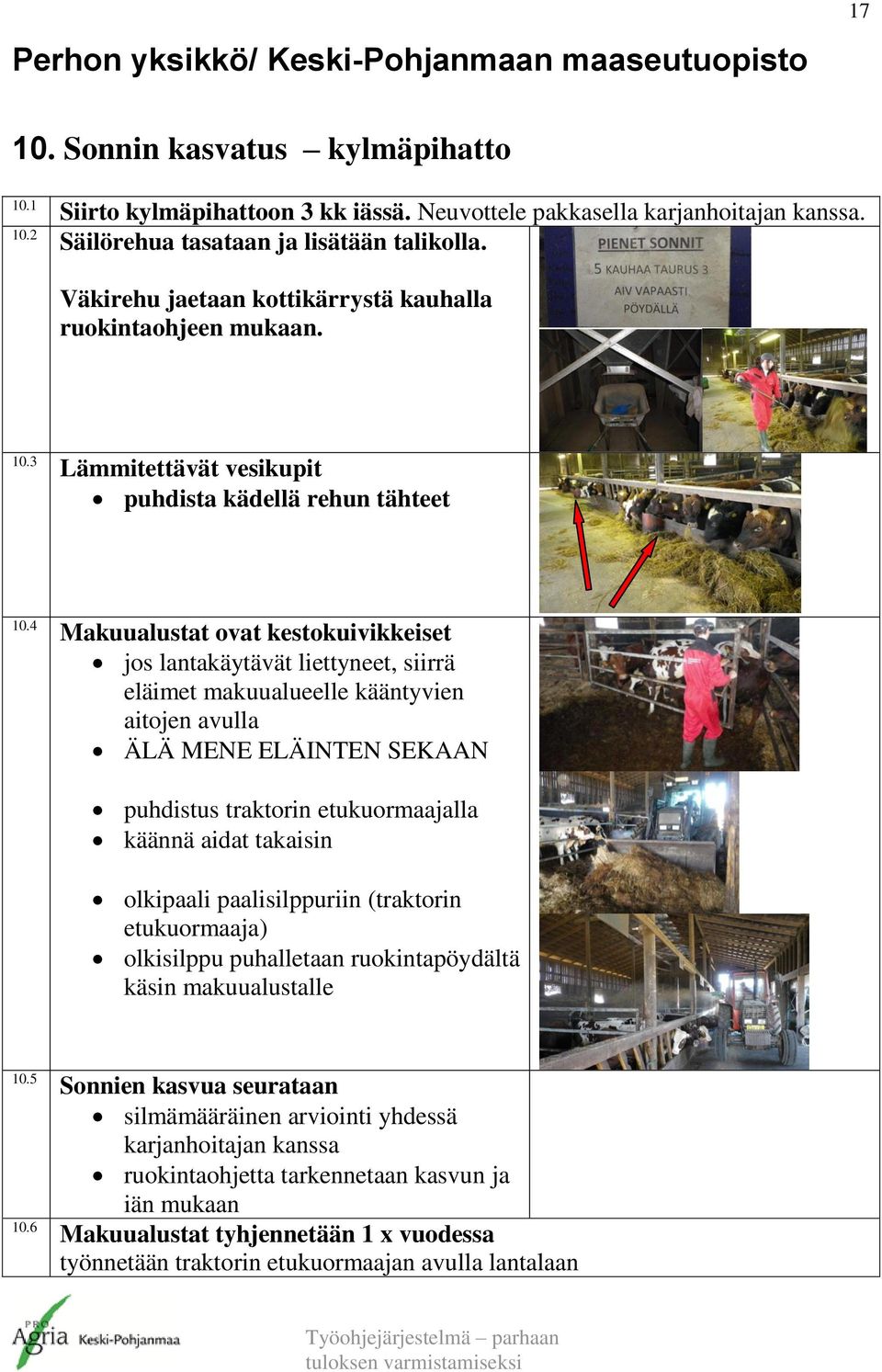 4 Makuualustat ovat kestokuivikkeiset jos lantakäytävät liettyneet, siirrä eläimet makuualueelle kääntyvien aitojen avulla ÄLÄ MENE ELÄINTEN SEKAAN puhdistus traktorin etukuormaajalla käännä aidat