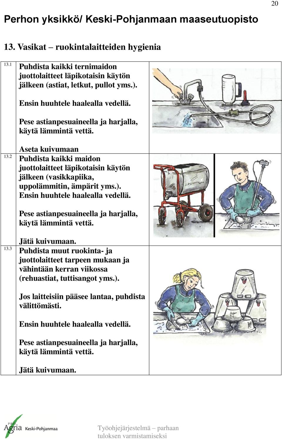 Ensin huuhtele haalealla vedellä. Pese astianpesuaineella ja harjalla, käytä lämmintä vettä. 13.3 Jätä kuivumaan.