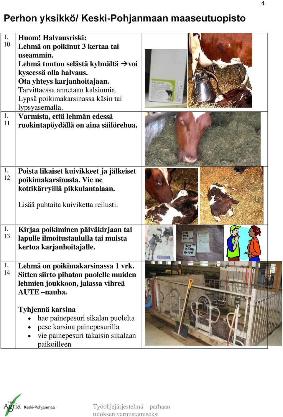 Vie ne kottikärryillä pikkulantalaan. Lisää puhtaita kuiviketta reilusti. 1. 13 1. 14 Kirjaa poikiminen päiväkirjaan tai lapulle ilmoitustaululla tai muista kertoa karjanhoitajalle.