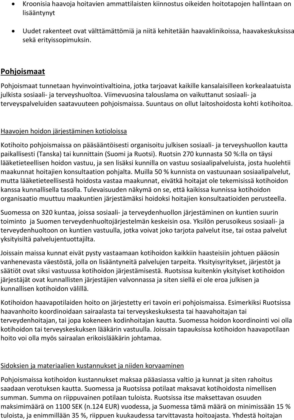 Viimevuosina talouslama on vaikuttanut sosiaali- ja terveyspalveluiden saatavuuteen pohjoismaissa. Suuntaus on ollut laitoshoidosta kohti kotihoitoa.