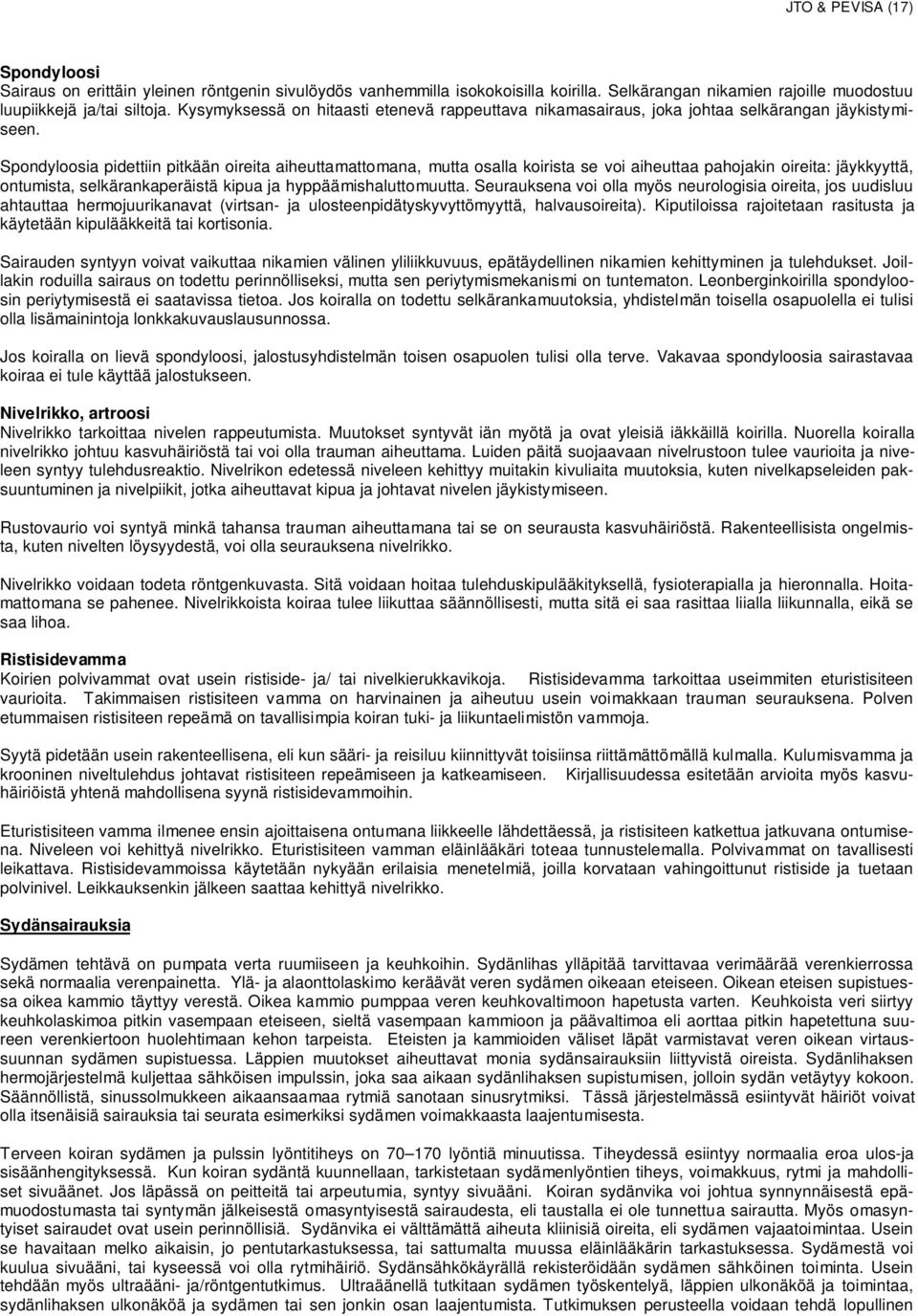 Spondyloosia pidettiin pitkään oireita aiheuttamattomana, mutta osalla koirista se voi aiheuttaa pahojakin oireita: jäykkyyttä, ontumista, selkärankaperäistä kipua ja hyppäämishaluttomuutta.