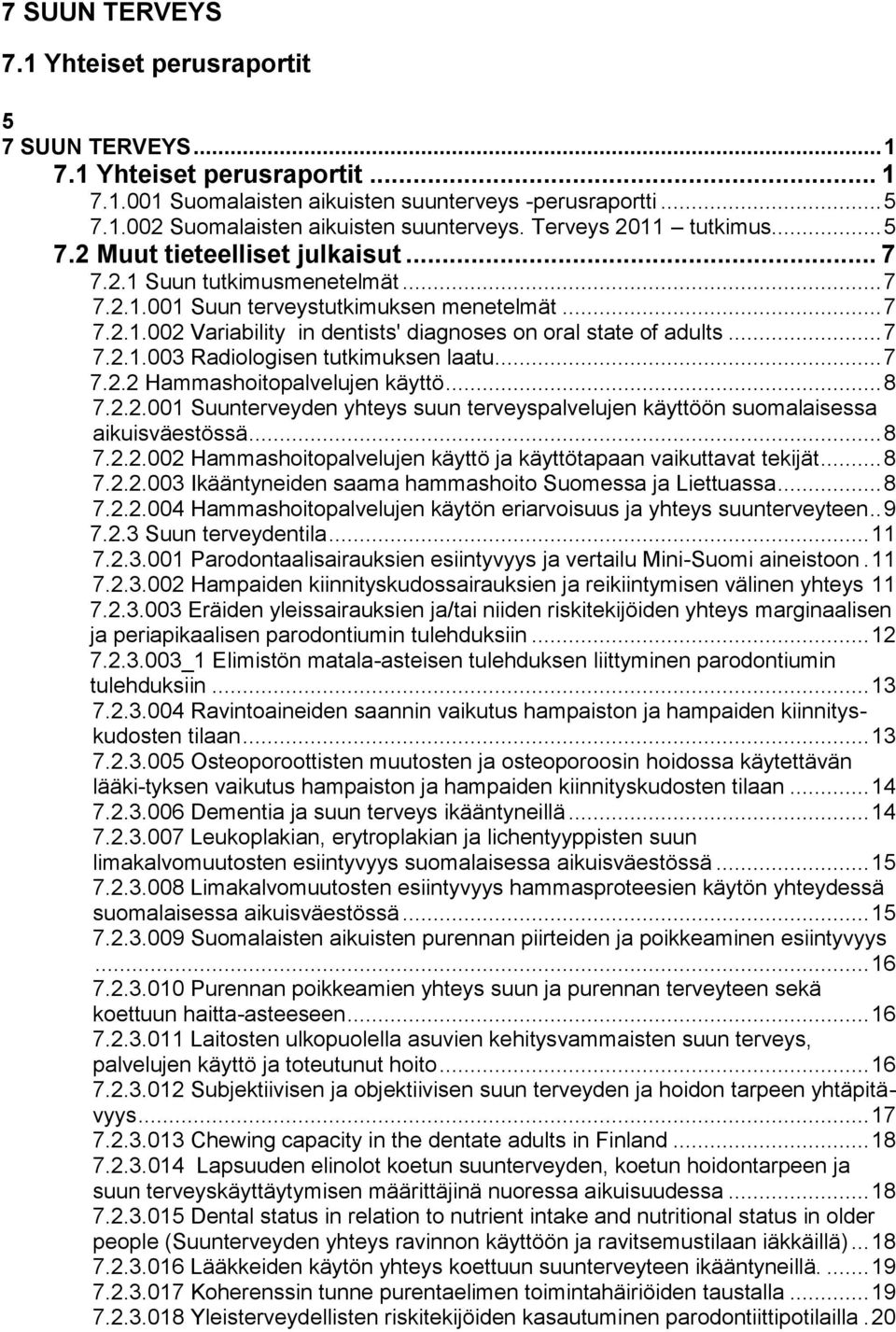 .. 7 7.2.1.003 Radiologisen tutkimuksen laatu... 7 7.2.2 Hammashoitopalvelujen käyttö... 8 7.2.2.001 Suunterveyden yhteys suun terveyspalvelujen käyttöön suomalaisessa aikuisväestössä... 8 7.2.2.002 Hammashoitopalvelujen käyttö ja käyttötapaan vaikuttavat tekijät.