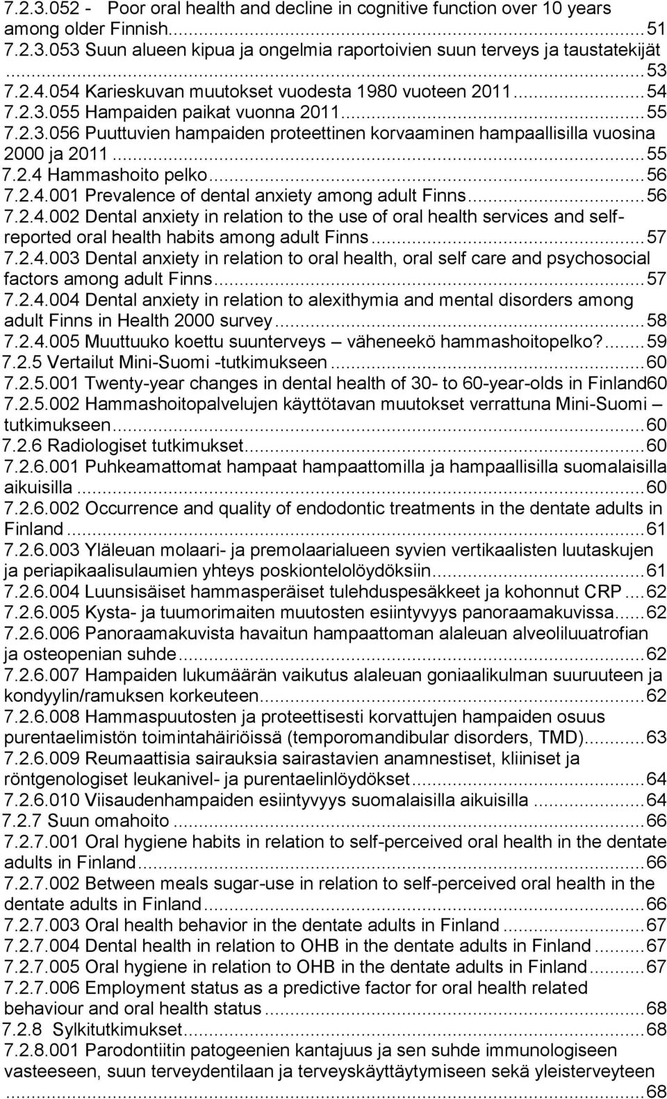 .. 55 7.2.4 Hammashoito pelko... 56 7.2.4.001 Prevalence of dental anxiety among adult Finns... 56 7.2.4.002 Dental anxiety in relation to the use of oral health services and selfreported oral health habits among adult Finns.