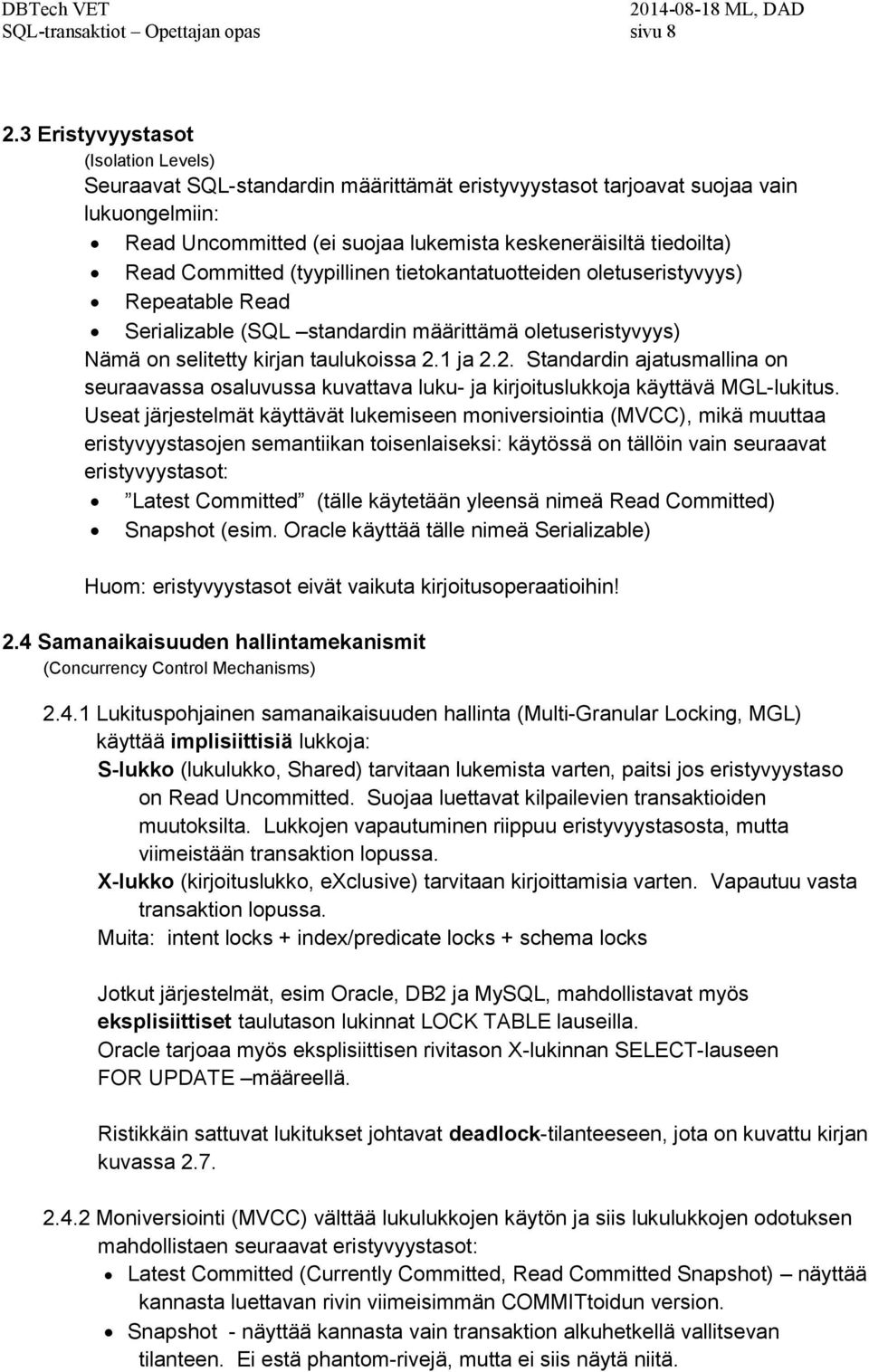 Committed (tyypillinen tietokantatuotteiden oletuseristyvyys) Repeatable Read Serializable (SQL standardin määrittämä oletuseristyvyys) Nämä on selitetty kirjan taulukoissa 2.