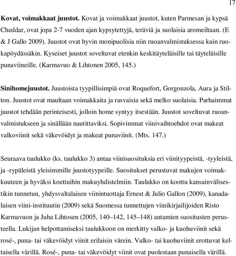 ) Sinihomejuustot. Juustoista tyypillisimpiä ovat Roquefort, Gorgonzola, Aura ja Stilton. Juustot ovat maultaan voimakkaita ja rasvaisia sekä melko suolaisia.