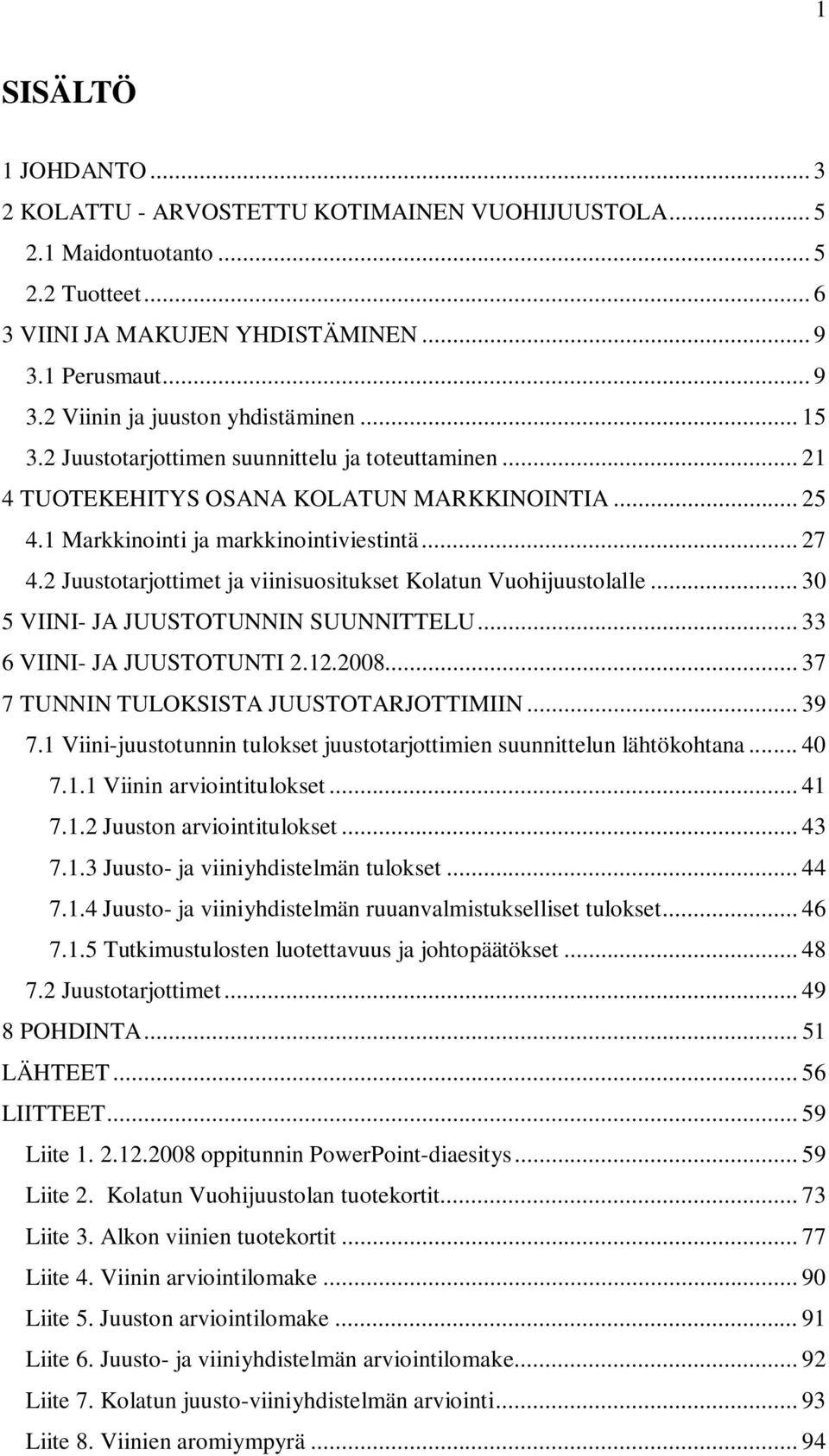 2 Juustotarjottimet ja viinisuositukset Kolatun Vuohijuustolalle... 30 5 VIINI- JA JUUSTOTUNNIN SUUNNITTELU... 33 6 VIINI- JA JUUSTOTUNTI 2.12.2008... 37 7 TUNNIN TULOKSISTA JUUSTOTARJOTTIMIIN... 39 7.