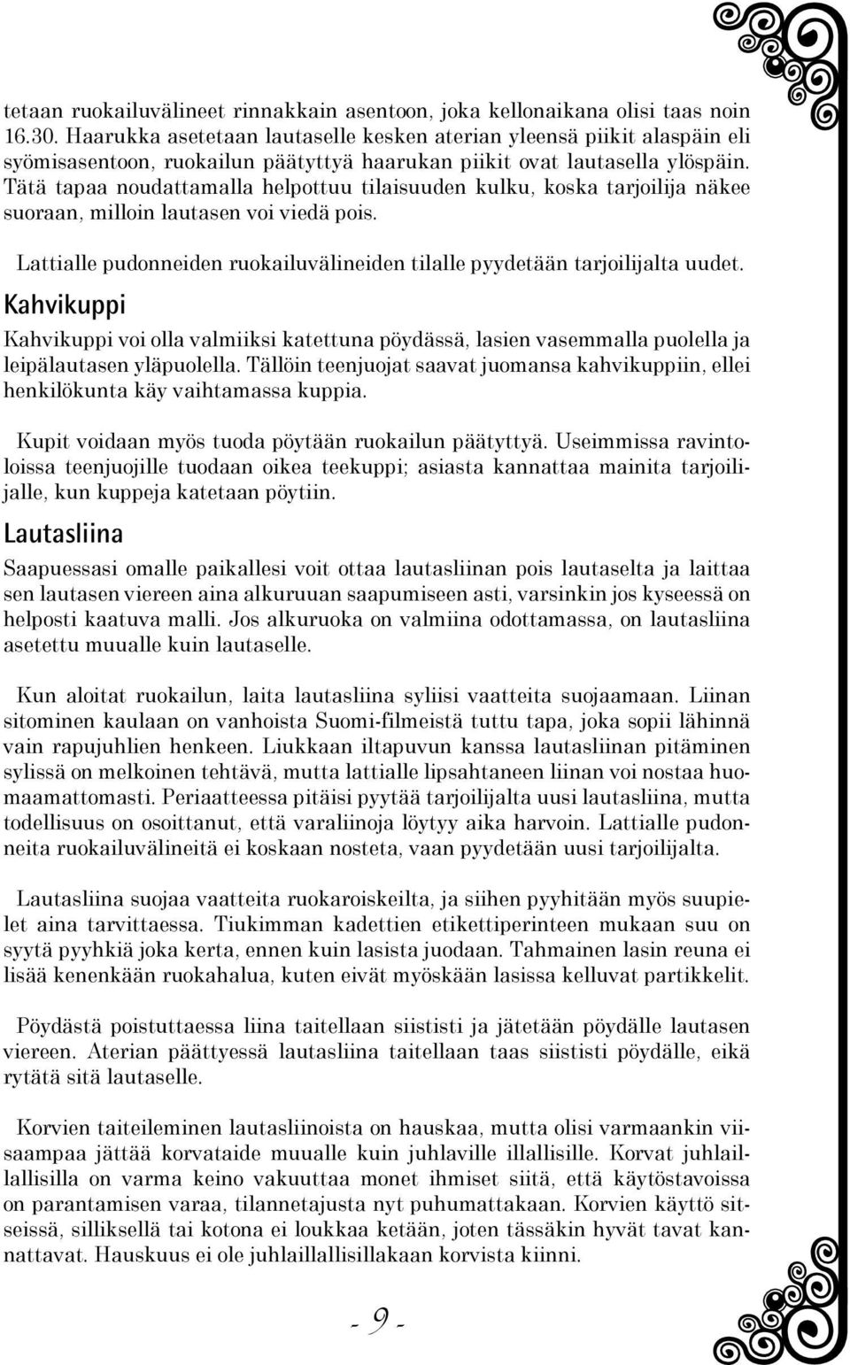 Tätä tapaa noudattamalla helpottuu tilaisuuden kulku, koska tarjoilija näkee suoraan, milloin lautasen voi viedä pois. Lattialle pudonneiden ruokailuvälineiden tilalle pyydetään tarjoilijalta uudet.