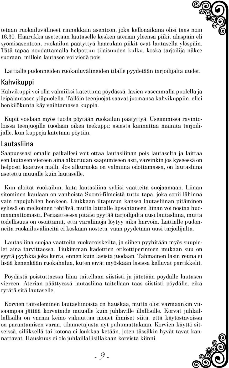 Tätä tapaa noudattamalla helpottuu tilaisuuden kulku, koska tarjoilija näkee suoraan, milloin lautasen voi viedä pois. Lattialle pudonneiden ruokailuvälineiden tilalle pyydetään tarjoilijalta uudet.