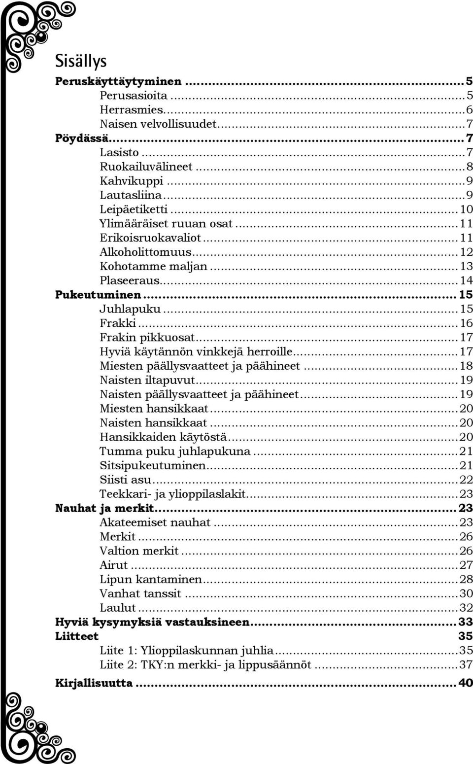 ..17 Hyviä käytännön vinkkejä herroille...17 Miesten päällysvaatteet ja päähineet...18 Naisten iltapuvut...19 Naisten päällysvaatteet ja päähineet...19 Miesten hansikkaat...20 Naisten hansikkaat.